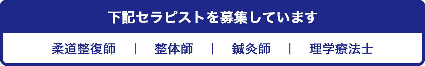 下記セラピストを募集しています 柔道整復師　｜　整体師　｜　鍼灸師　｜　理学療法士